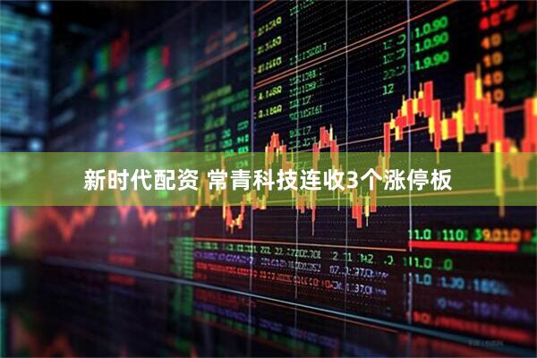 新时代配资 常青科技连收3个涨停板