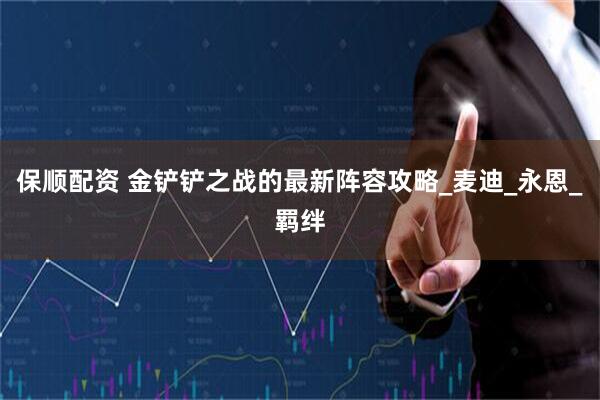 保顺配资 金铲铲之战的最新阵容攻略_麦迪_永恩_羁绊