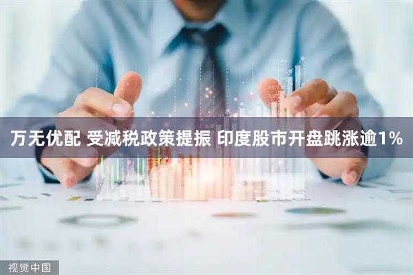 万无优配 受减税政策提振 印度股市开盘跳涨逾1%