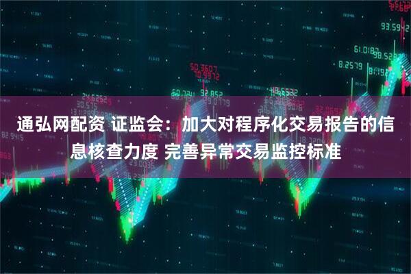通弘网配资 证监会：加大对程序化交易报告的信息核查力度 完善异常交易监控标准